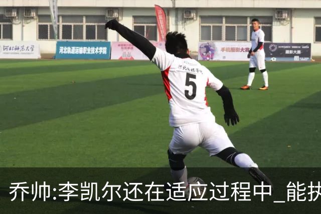 乔帅:李凯尔还在适应过程中 能执教他真的很棒